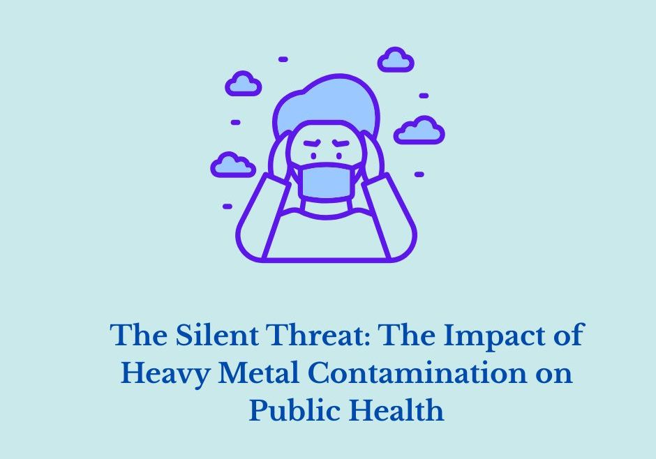 The Silent Threat: The Impact of Heavy Metal Contamination on Public Health
